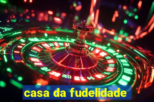 casa da fudelidade